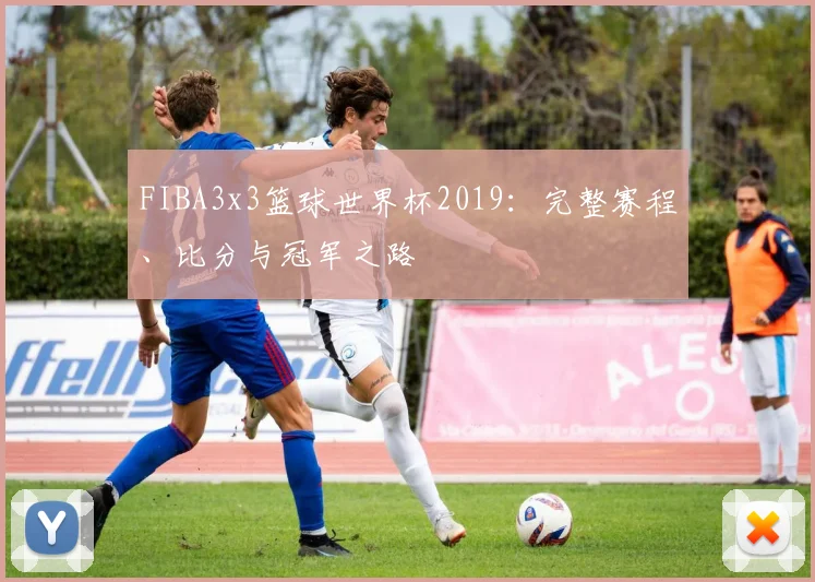 FIBA3x3篮球世界杯2019：完整赛程、比分与冠军之路