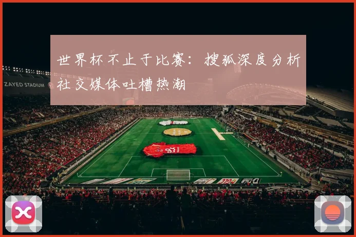 世界杯不止于比赛：搜狐深度分析社交媒体吐槽热潮