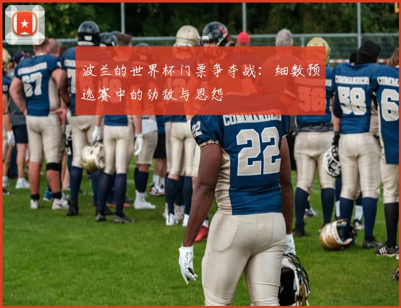 波兰的世界杯门票争夺战：细数预选赛中的劲敌与恩怨